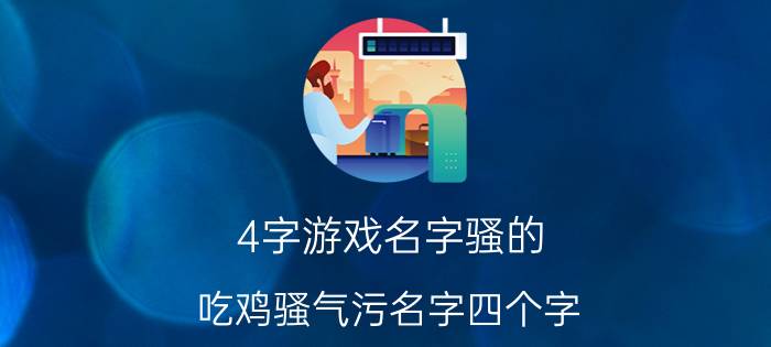 4字游戏名字骚的 吃鸡骚气污名字四个字